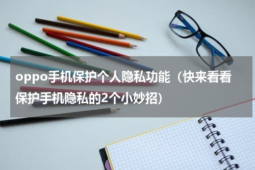 oppo手机保护个人隐私功能（快来看看保护手机隐私的2个小妙招）