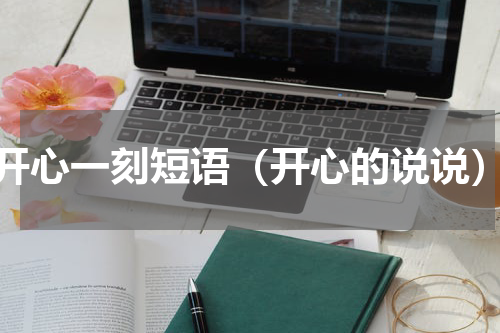 开心一刻短语（开心的说说）