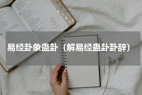 易经卦象蛊卦（解易经蛊卦卦辞）