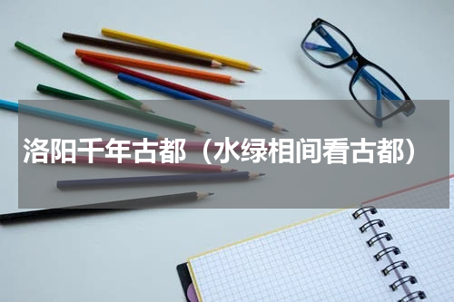 洛阳千年古都（水绿相间看古都）