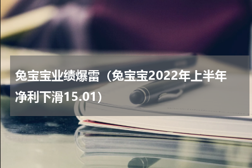 兔宝宝业绩爆雷（兔宝宝2022年上半年净利下滑15.01）