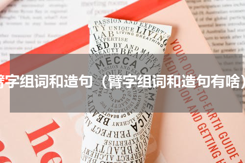臂字组词和造句（臂字组词和造句有啥）