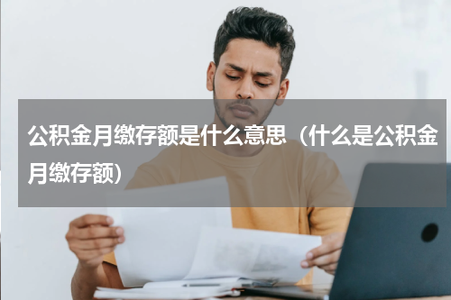 公积金月缴存额是什么意思（什么是公积金月缴存额）