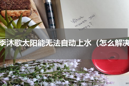 四季沐歌太阳能无法自动上水（怎么解决）