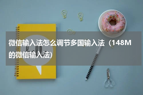 微信输入法怎么调节多国输入法（148M的微信输入法）