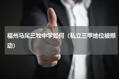 福州马尾三牧中学如何（私立三甲地位被撼动）