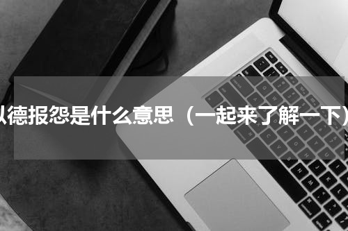 以德报怨是什么意思（一起来了解一下）
