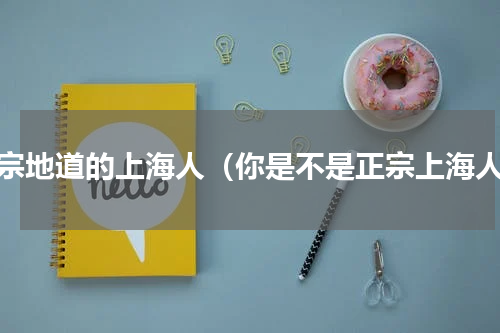 正宗地道的上海人（你是不是正宗上海人）