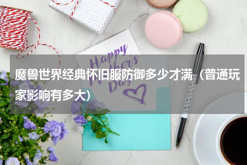 魔兽世界经典怀旧服防御多少才满（普通玩家影响有多大）