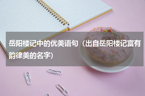 岳阳楼记中的优美语句（出自岳阳楼记富有韵律美的名字）
