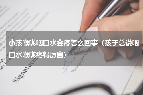 小孩喉咙咽口水会疼怎么回事（孩子总说咽口水喉咙疼得厉害）
