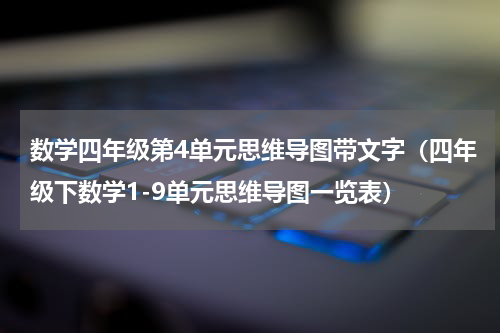 数学四年级第4单元思维导图带文字（四年级下数学1-9单元思维导图一览表）