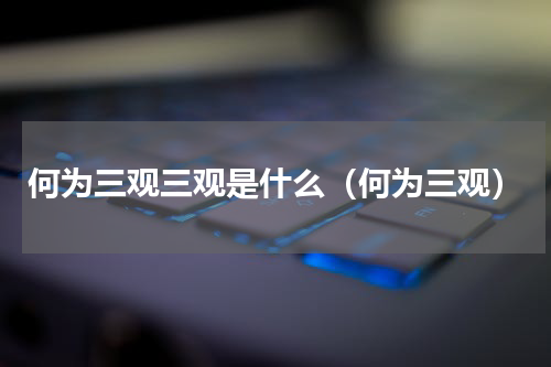 何为三观三观是什么（何为三观）