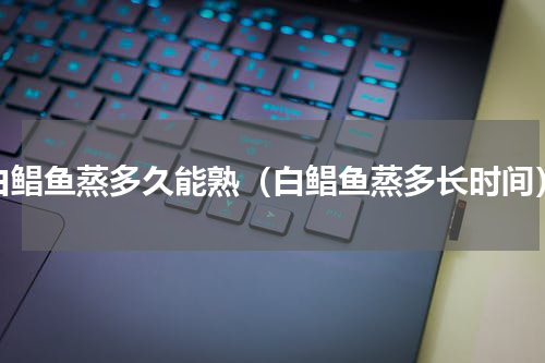白鲳鱼蒸多久能熟（白鲳鱼蒸多长时间）