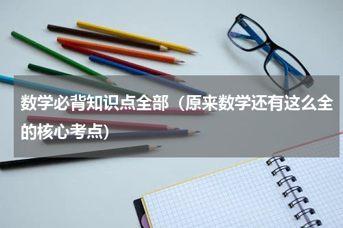 数学必背知识点全部（原来数学还有这么全的核心考点）