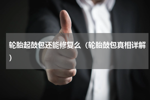 轮胎起鼓包还能修复么（轮胎鼓包真相详解）