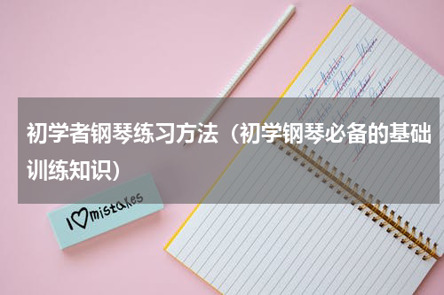 初学者钢琴练习方法（初学钢琴必备的基础训练知识）