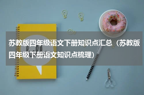 苏教版四年级语文下册知识点汇总（苏教版四年级下册语文知识点梳理）