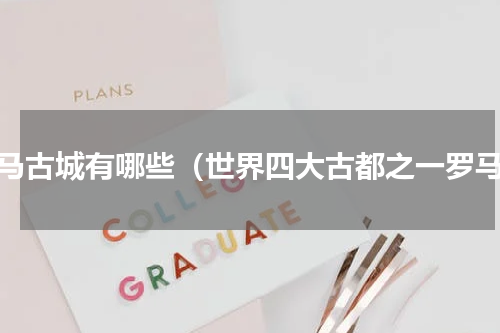 罗马古城有哪些（世界四大古都之一罗马）
