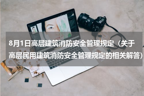 8月1日高层建筑消防安全管理规定（关于高层民用建筑消防安全管理规定的相关解答）