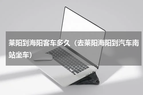 莱阳到海阳客车多久（去莱阳海阳到汽车南站坐车）