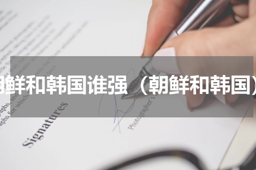 朝鲜和韩国谁强（朝鲜和韩国）