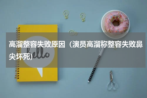 高溜整容失败原因（演员高溜称整容失败鼻尖坏死）