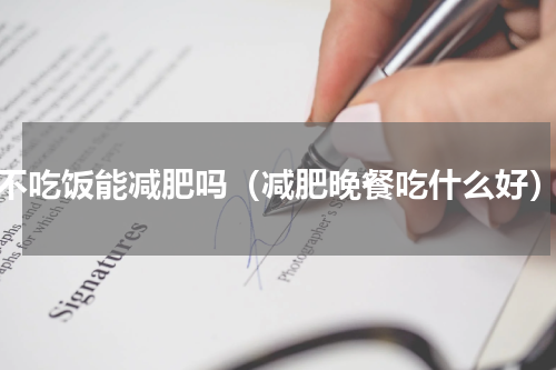 不吃饭能减肥吗（减肥晚餐吃什么好）