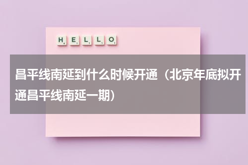 昌平线南延到什么时候开通（北京年底拟开通昌平线南延一期）