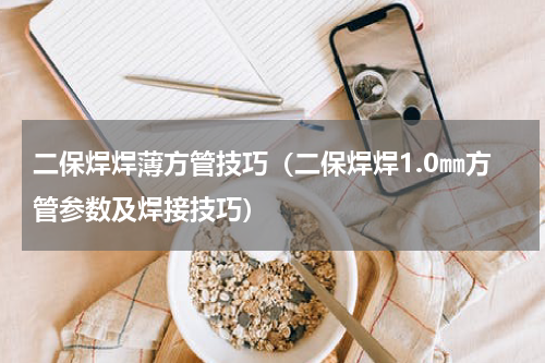 二保焊焊薄方管技巧（二保焊焊1.0㎜方管参数及焊接技巧）