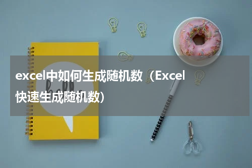 excel中如何生成随机数（Excel快速生成随机数）