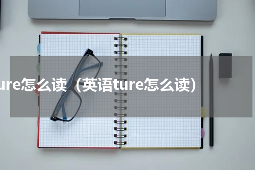 ture怎么读（英语ture怎么读）
