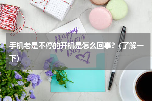 手机老是不停的开机是怎么回事?（了解一下）
