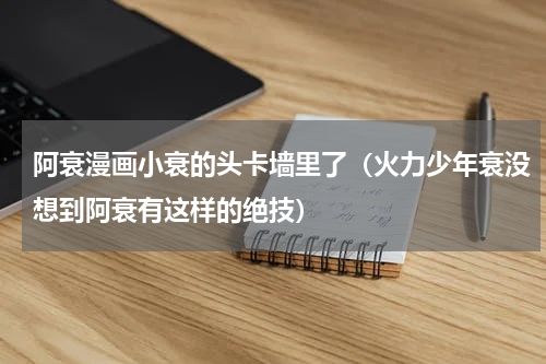 阿衰漫画小衰的头卡墙里了（火力少年衰没想到阿衰有这样的绝技）