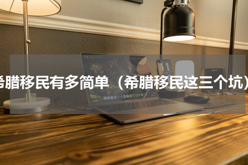 希腊移民有多简单（希腊移民这三个坑）