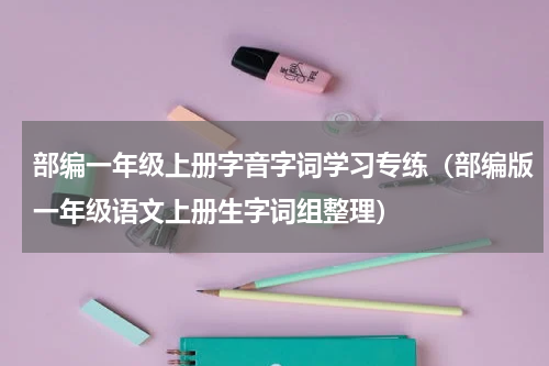 部编一年级上册字音字词学习专练（部编版一年级语文上册生字词组整理）