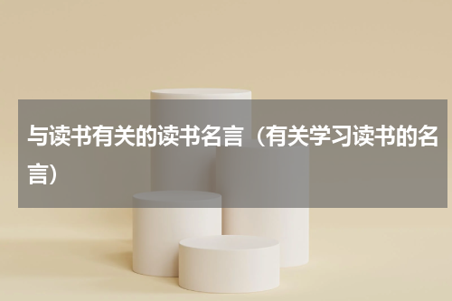 与读书有关的读书名言（有关学习读书的名言）