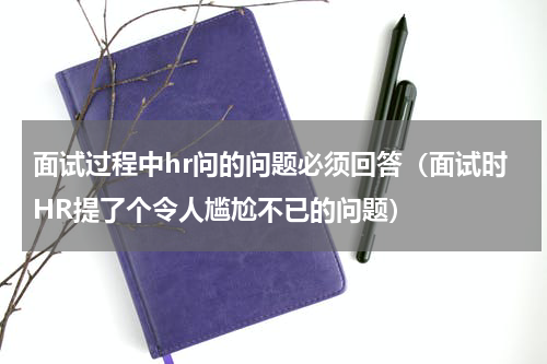 面试过程中hr问的问题必须回答（面试时HR提了个令人尴尬不已的问题）
