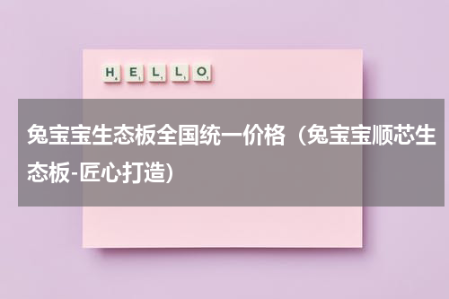 兔宝宝生态板全国统一价格（兔宝宝顺芯生态板-匠心打造）