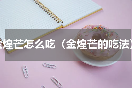 金煌芒怎么吃（金煌芒的吃法）