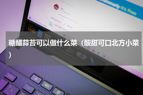 糖醋蒜苔可以做什么菜（酸甜可口北方小菜）