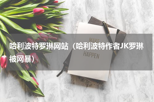 哈利波特罗琳网站（哈利波特作者JK罗琳被网暴）