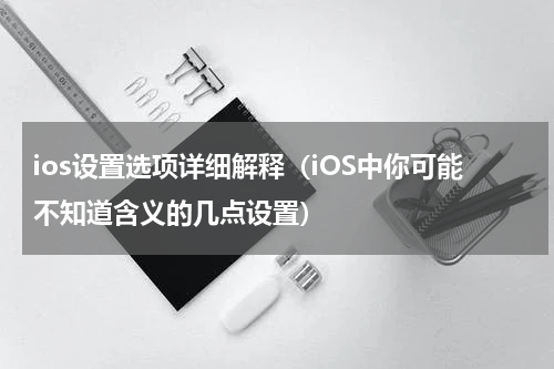 ios设置选项详细解释（iOS中你可能不知道含义的几点设置）