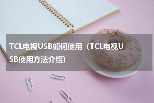 TCL电视USB如何使用（TCL电视USB使用方法介绍）