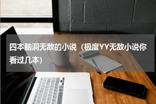 四本脑洞无敌的小说（极度YY无敌小说你看过几本）