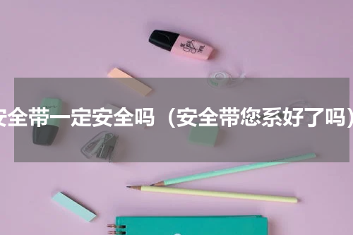 安全带一定安全吗（安全带您系好了吗）