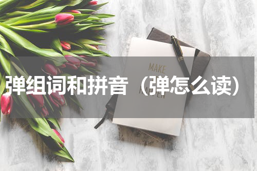 弹组词和拼音（弹怎么读）