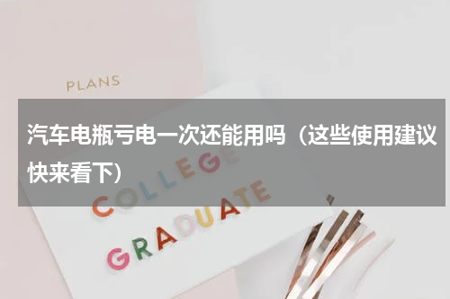 汽车电瓶亏电一次还能用吗（这些使用建议快来看下）