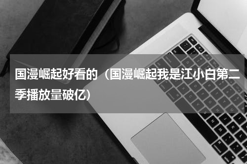 国漫崛起好看的（国漫崛起我是江小白第二季播放量破亿）