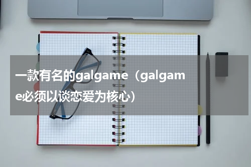 一款有名的galgame（galgame必须以谈恋爱为核心）